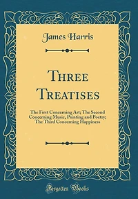 Three Treatises: The First Concerning Art; The Second Concerning Music, Painting and Poetry; The Third Concerning Happiness (Classic Reprint)