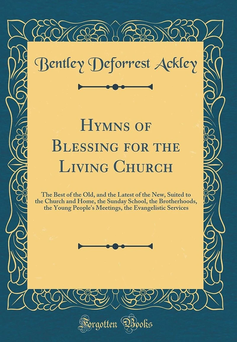 Hymns of Blessing for the Living Church: The Best of the Old, and the Latest of the New, Suited to the Church and Home, the Sunday School, the Brotherhoods, the Young People's Meetings, the Evangelistic Services (Classic Reprint)