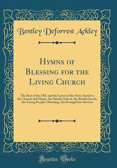 Hymns of Blessing for the Living Church: The Best of the Old, and the Latest of the New, Suited to the Church and Home, the Sunday School, the Brotherhoods, the Young People's Meetings, the Evangelistic Services (Classic Reprint)