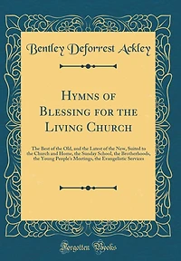 Hymns of Blessing for the Living Church: The Best of the Old, and the Latest of the New, Suited to the Church and Home, the Sunday School, the Brotherhoods, the Young People's Meetings, the Evangelistic Services (Classic Reprint)