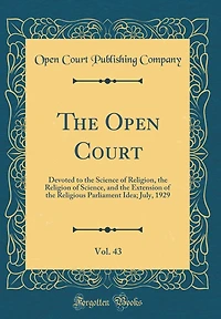 The Open Court, Vol. 43: Devoted to the Science of Religion, the Religion of Science, and the Extension of the Religious Parliament Idea; July, 1929 (Classic Reprint)