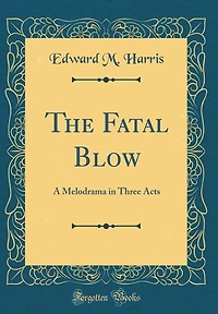 The Fatal Blow: A Melodrama in Three Acts (Classic Reprint)
