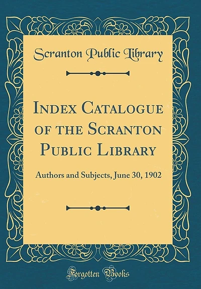 Index Catalogue of the Scranton Public Library: Authors and Subjects, June 30, 1902 (Classic Reprint)