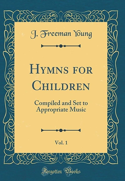 Hymns for Children, Vol. 1: Compiled and Set to Appropriate Music (Classic Reprint)