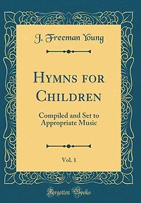 Hymns for Children, Vol. 1: Compiled and Set to Appropriate Music (Classic Reprint)