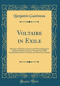 Voltaire in Exile: His Life and Works in France and Abroad (England, Holland, Belgium, Prussia, Switzerland); With Unpublished Letters of Voltaire and Mme; Du Chatelet (Classic Reprint)