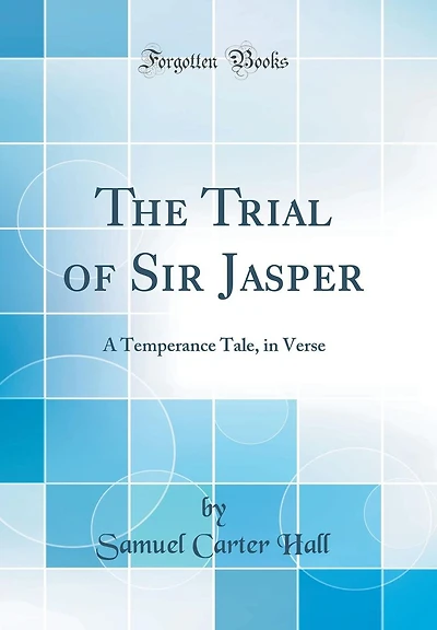The Trial of Sir Jasper: A Temperance Tale, in Verse (Classic Reprint)