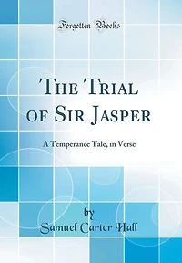 The Trial of Sir Jasper: A Temperance Tale, in Verse (Classic Reprint)