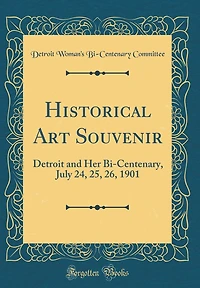 Historical Art Souvenir: Detroit and Her Bi-Centenary, July 24, 25, 26, 1901 (Classic Reprint)