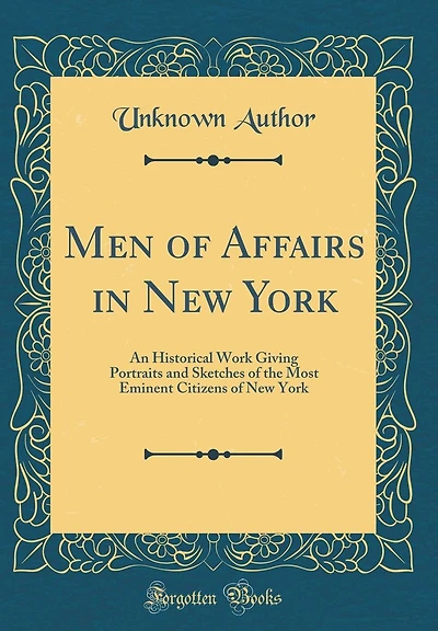 Men of Affairs in New York: An Historical Work Giving Portraits and Sketches of the Most Eminent Citizens of New York (Classic Reprint)