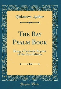 The Bay Psalm Book: Being a Facsimile Reprint of the First Edition (Classic Reprint)