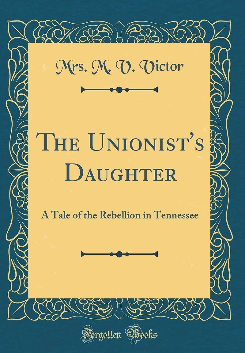 The Unionist's Daughter: A Tale of the Rebellion in Tennessee (Classic Reprint)