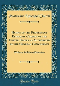 Hymns of the Protestant Episcopal Church of the United States, as Authorized by the General Convention: With an Additional Selection (Classic Reprint)