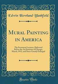 Mural Painting in America: The Scammon Lectures, Delivered Before the Art Institute of Chicago, March, 1912, and Since Greatly Enlarged (Classic Reprint)