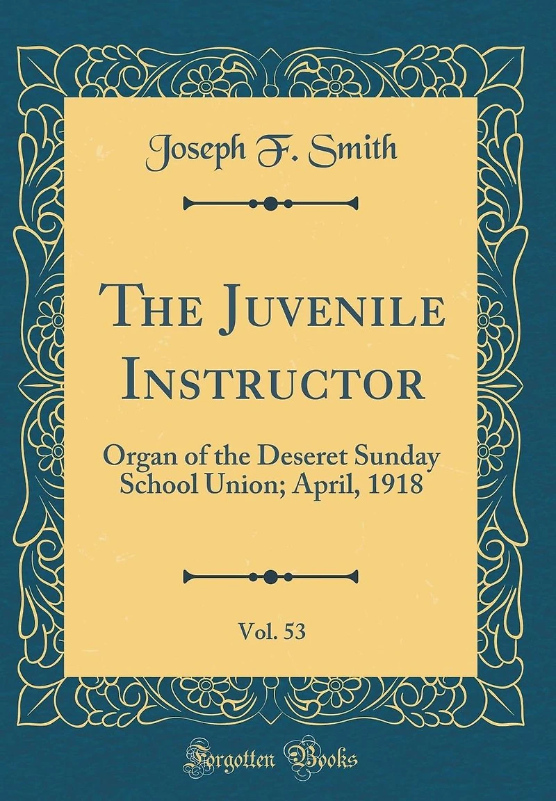 The Juvenile Instructor, Vol. 53: Organ of the Deseret Sunday School Union; April, 1918 (Classic Reprint)