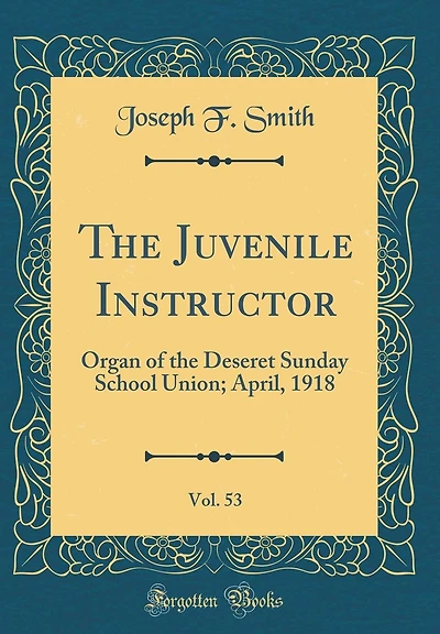 The Juvenile Instructor, Vol. 53: Organ of the Deseret Sunday School Union; April, 1918 (Classic Reprint)