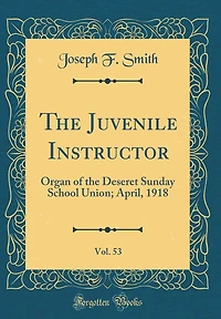 The Juvenile Instructor, Vol. 53: Organ of the Deseret Sunday School Union; April, 1918 (Classic Reprint)