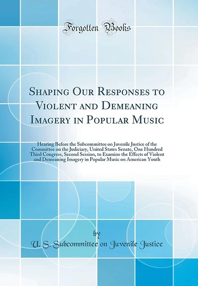 Shaping Our Responses to Violent and Demeaning Imagery in Popular Music: Hearing Before the Subcommittee on Juvenile Justice of the Committee on the Judiciary, United States Senate, One Hundred Third Congress, Second Session, to Examine the Effects of Vio
