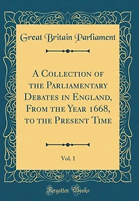 A Collection of the Parliamentary Debates in England, From the Year 1668, to the Present Time, Vol. 1 (Classic Reprint)
