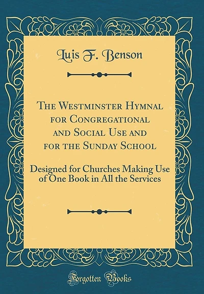 The Westminster Hymnal for Congregational and Social Use and for the Sunday School: Designed for Churches Making Use of One Book in All the Services (Classic Reprint)