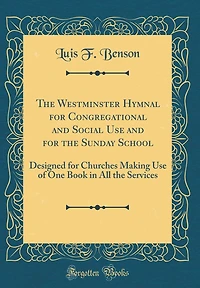 The Westminster Hymnal for Congregational and Social Use and for the Sunday School: Designed for Churches Making Use of One Book in All the Services (Classic Reprint)