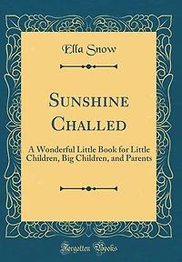 Sunshine Challed: A Wonderful Little Book for Little Children, Big Children, and Parents (Classic Reprint)