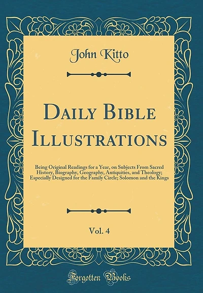 Daily Bible Illustrations, Vol. 4: Being Original Readings for a Year, on Subjects From Sacred History, Biography, Geography, Antiquities, and Theology; Especially Designed for the Family Circle; Solomon and the Kings (Classic Reprint)