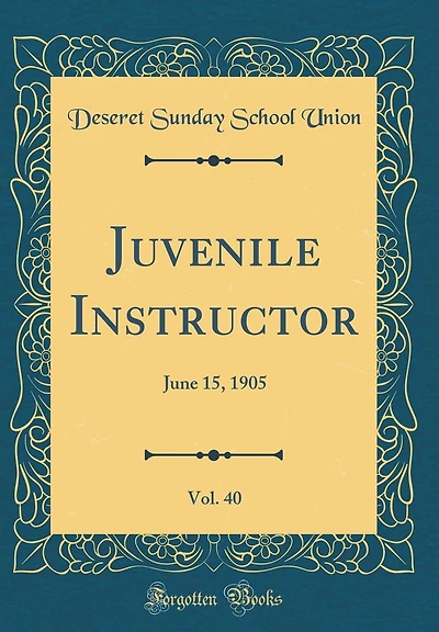 Juvenile Instructor, Vol. 40: June 15, 1905 (Classic Reprint)