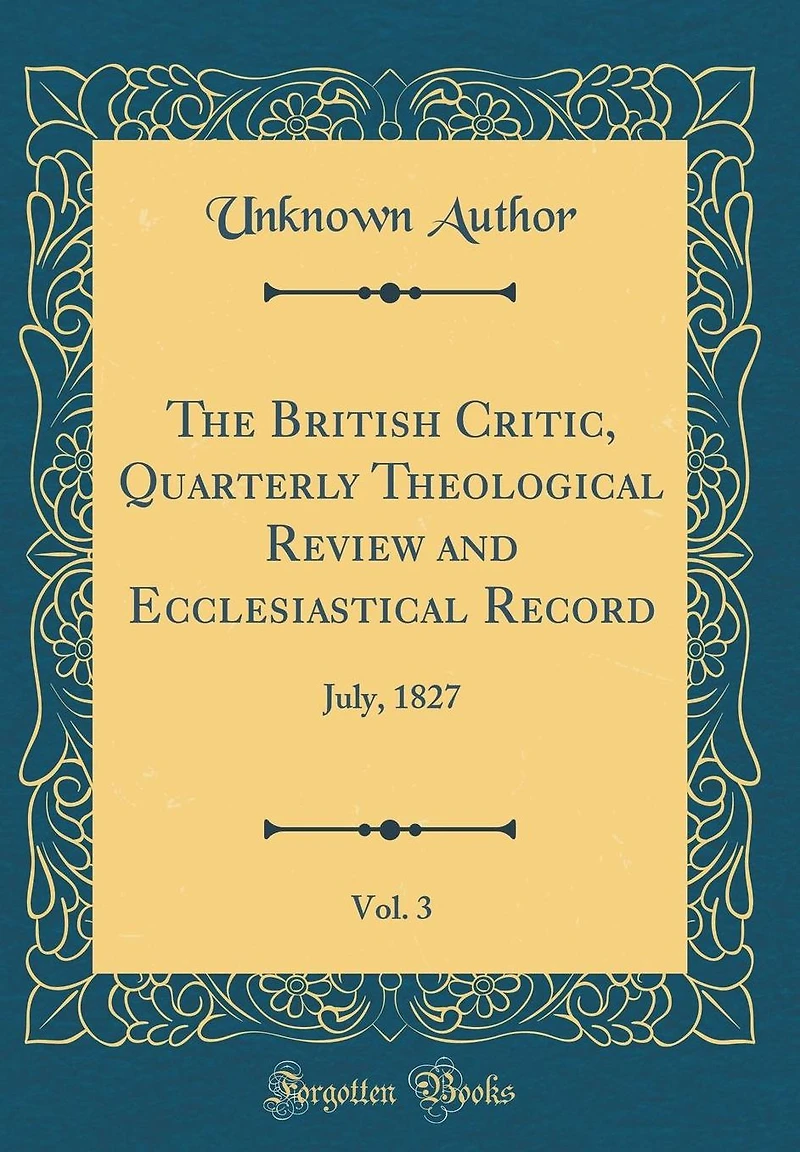 The British Critic, Quarterly Theological Review and Ecclesiastical Record, Vol. 3: July, 1827 (Classic Reprint)