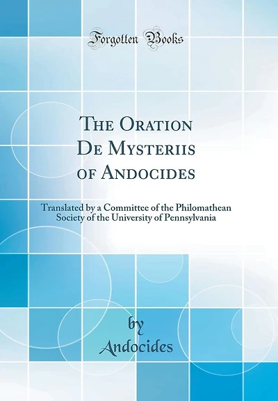 The Oration De Mysteriis of Andocides: Translated by a Committee of the Philomathean Society of the University of Pennsylvania (Classic Reprint)