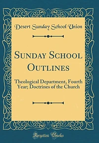 Sunday School Outlines: Theological Department, Fourth Year; Doctrines of the Church (Classic Reprint)