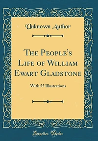 The People's Life of William Ewart Gladstone: With 55 Illustrations (Classic Reprint)