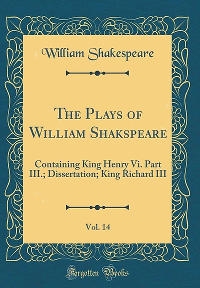 The Plays of William Shakspeare, Vol. 14: Containing King Henry Vi. Part III.; Dissertation; King Richard III (Classic Reprint)