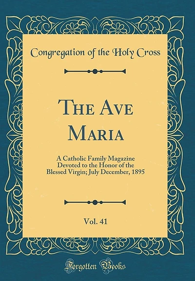 The Ave Maria, Vol. 41: A Catholic Family Magazine Devoted to the Honor of the Blessed Virgin; July December, 1895 (Classic Reprint)