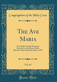 The Ave Maria, Vol. 41: A Catholic Family Magazine Devoted to the Honor of the Blessed Virgin; July December, 1895 (Classic Reprint)