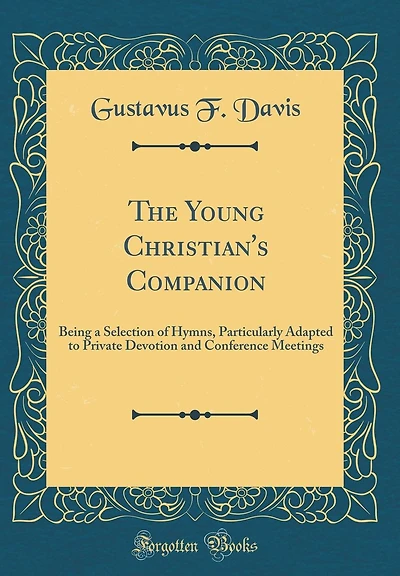 The Young Christian's Companion: Being a Selection of Hymns, Particularly Adapted to Private Devotion and Conference Meetings (Classic Reprint)