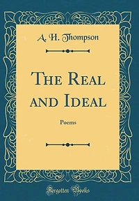 The Real and Ideal: Poems (Classic Reprint)