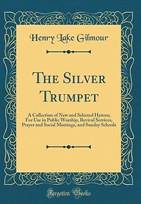 The Silver Trumpet: A Collection of New and Selected Hymns; For Use in Public Worship, Revival Services, Prayer and Social Meetings, and Sunday Schools (Classic Reprint)