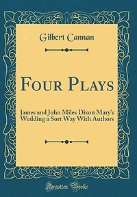 Four Plays: James and John Miles Dixon Mary's Wedding a Sort Way With Authors (Classic Reprint)