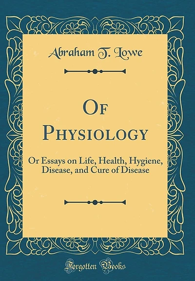 Of Physiology: Or Essays on Life, Health, Hygiene, Disease, and Cure of Disease (Classic Reprint)