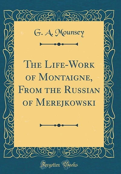 The Life-Work of Montaigne, From the Russian of Merejkowski (Classic Reprint)