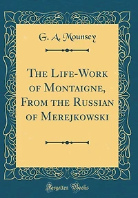 The Life-Work of Montaigne, From the Russian of Merejkowski (Classic Reprint)