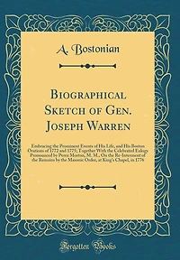 Biographical Sketch of Gen. Joseph Warren: Embracing the Prominent Events of His Life, and His Boston Orations of 1772 and 1775; Together With the Celebrated Eulogy Pronounced by Perez Morton, M. M., On the Re-Interment of the Remains by the Masonic Order