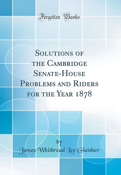 Solutions of the Cambridge Senate-House Problems and Riders for the Year 1878 (Classic Reprint)
