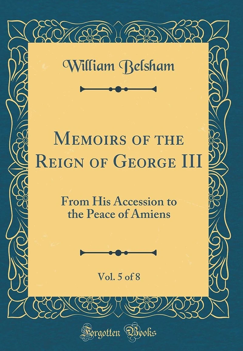Memoirs of the Reign of George III, Vol. 5 of 8: From His Accession to the Peace of Amiens (Classic Reprint)