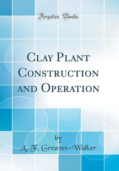 Clay Plant Construction and Operation (Classic Reprint)