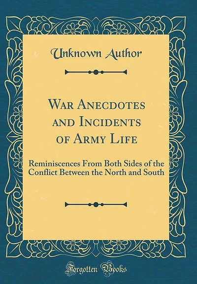 War Anecdotes and Incidents of Army Life: Reminiscences From Both Sides of the Conflict Between the North and South (Classic Reprint)