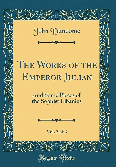The Works of the Emperor Julian, Vol. 2 of 2: And Some Pieces of the Sophist Libanius (Classic Reprint)