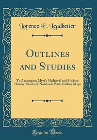 Outlines and Studies: To Accompany Myer's Mediæval and Modern History; Students' Notebook With Outline Maps (Classic Reprint)