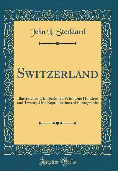 Switzerland: Illustrated and Embellished With One Hundred and Twenty-One Reproductions of Photographs (Classic Reprint)